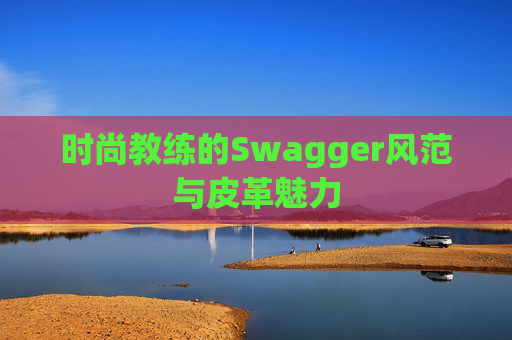 时尚教练的Swagger风范与皮革魅力