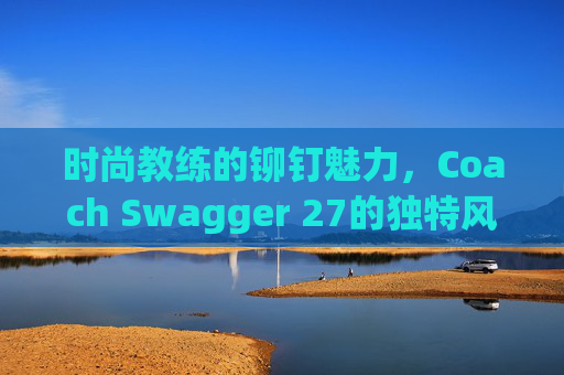 时尚教练的铆钉魅力，Coach Swagger 27的独特风采
